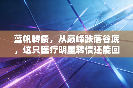 蓝帆转债，从巅峰跌落谷底，这只医疗明星转债还能回血吗？