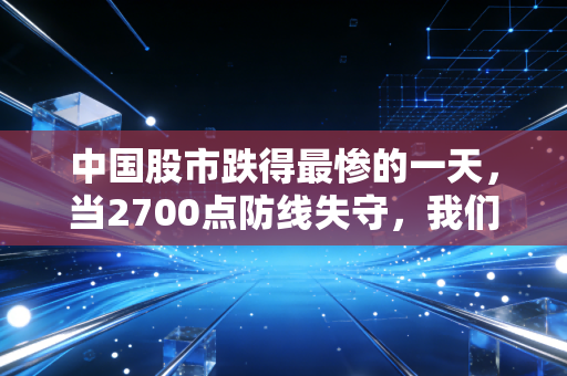 中国股市跌得最惨的一天,当2700点防线失守,我们该如何面对账户的腰斩?