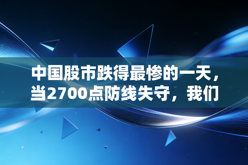 中国股市跌得最惨的一天,当2700点防线失守,我们该如何面对账户的腰斩?