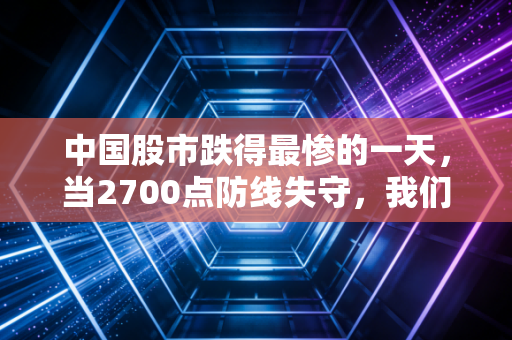 中国股市跌得最惨的一天,当2700点防线失守,我们该如何面对账户的腰斩?