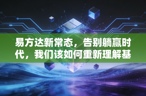 易方达新常态,告别躺赢时代,我们该如何重新理解基金投资?
