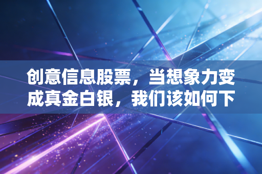 创意信息股票,当想象力变成真金白银,我们该如何下注?