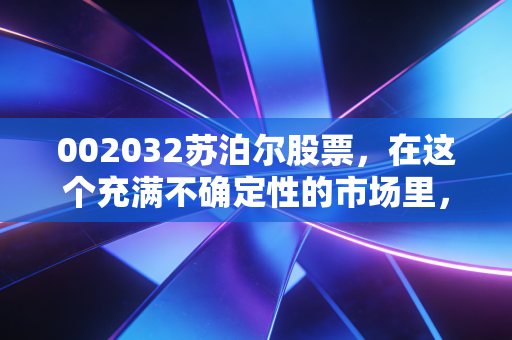 002032苏泊尔股票,在这个充满不确定性的市场里,它或许是你厨房里最稳当的压舱石
