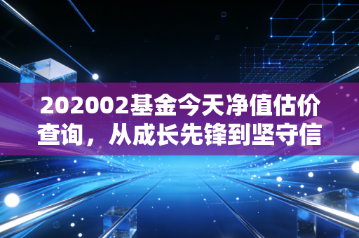 202002基金今天净值估价查询，从成长先锋到坚守信仰，我们该如何面对波动？