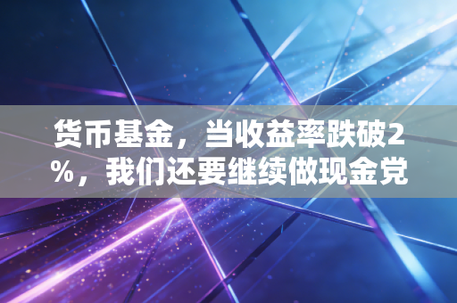 货币基金,当收益率跌破2%,我们还要继续做现金党吗?