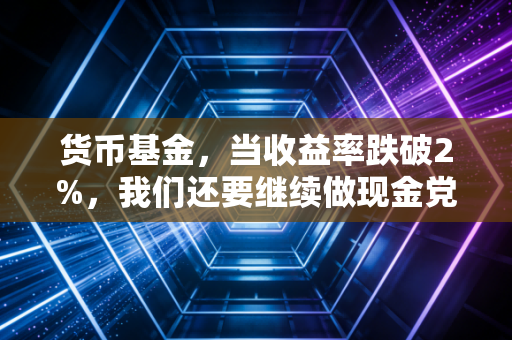 货币基金,当收益率跌破2%,我们还要继续做现金党吗?