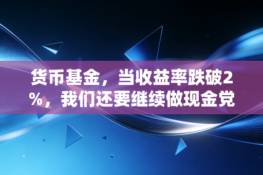 货币基金,当收益率跌破2%,我们还要继续做现金党吗?