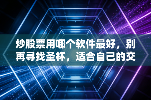 炒股票用哪个软件最好,别再寻找圣杯,适合自己的交易系统才是赚钱的根本