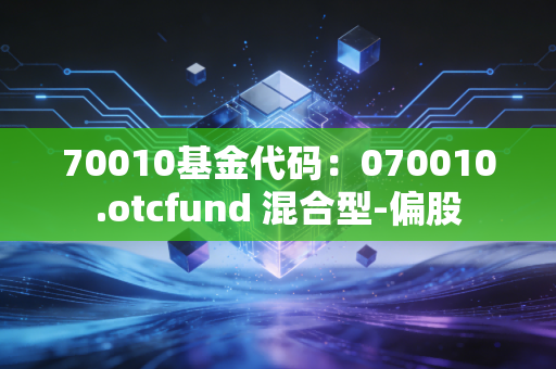 70010基金代码：070010.otcfund 混合型-偏股