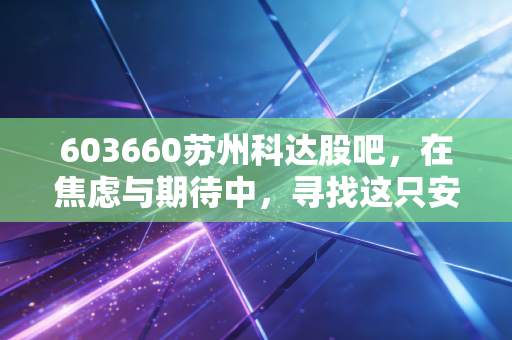 603660苏州科达股吧，在焦虑与期待中，寻找这只安防老兵的第二春