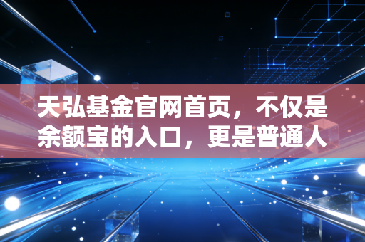 天弘基金官网首页，不仅是余额宝的入口，更是普通人理财进阶的第一课