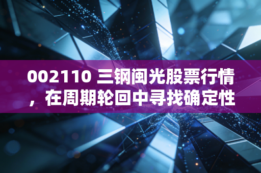 002110 三钢闽光股票行情，在周期轮回中寻找确定性，这只福建钢王还能打吗？