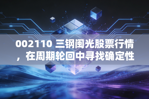 002110 三钢闽光股票行情，在周期轮回中寻找确定性，这只福建钢王还能打吗？