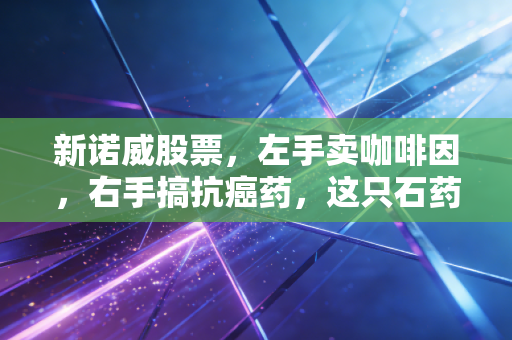 新诺威股票，左手卖咖啡因，右手搞抗癌药，这只石药系的亲儿子还能追吗？