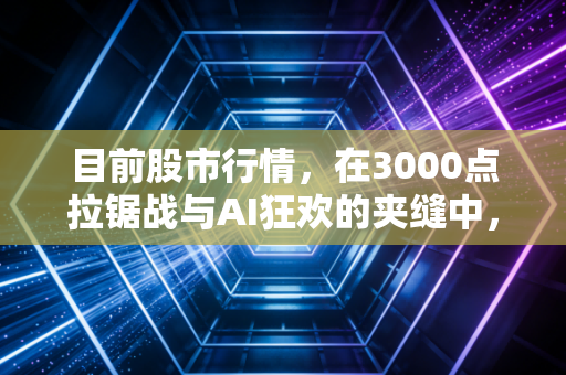 目前股市行情，在3000点拉锯战与AI狂欢的夹缝中，普通投资者该如何自处？