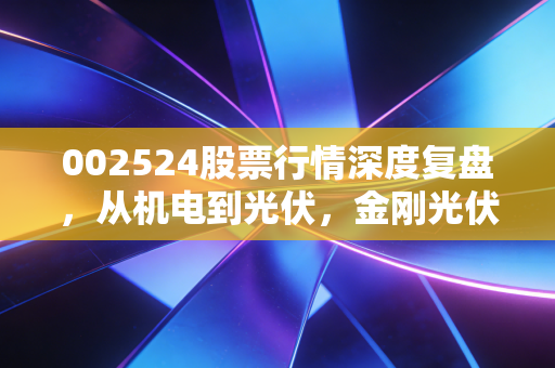 002524股票行情深度复盘,从机电到光伏,金刚光伏的生死时速与散户的博弈