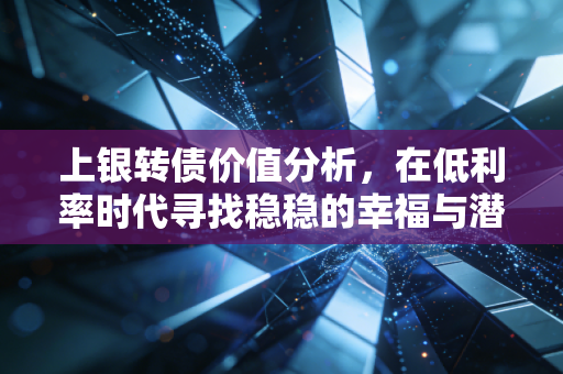 上银转债价值分析,在低利率时代寻找稳稳的幸福与潜在的惊喜