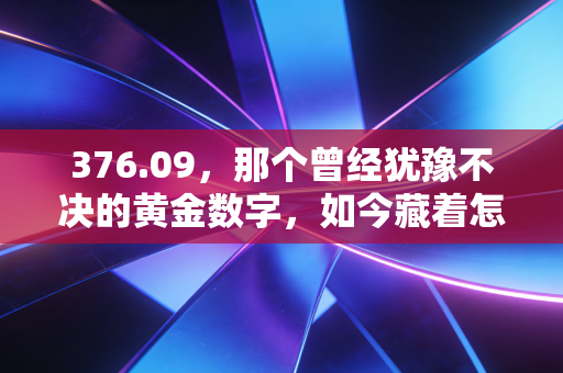 376.09,那个曾经犹豫不决的黄金数字,如今藏着怎样的财富启示