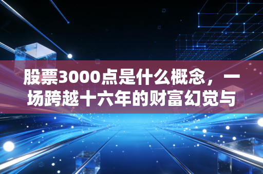 股票3000点是什么概念,一场跨越十六年的财富幻觉与人性博弈