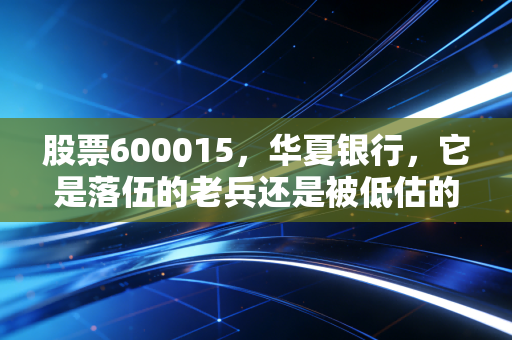 股票600015，华夏银行，它是落伍的老兵还是被低估的现金奶牛？