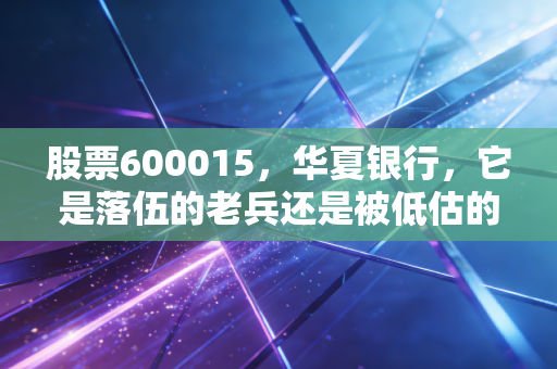 股票600015，华夏银行，它是落伍的老兵还是被低估的现金奶牛？