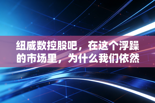 纽威数控股吧,在这个浮躁的市场里,为什么我们依然要重仓工业母机?