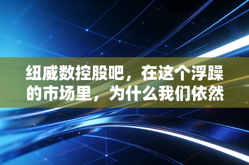 纽威数控股吧,在这个浮躁的市场里,为什么我们依然要重仓工业母机?