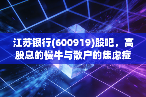 江苏银行(600919)股吧,高股息的慢牛与散户的焦虑症,一场关于耐心的博弈