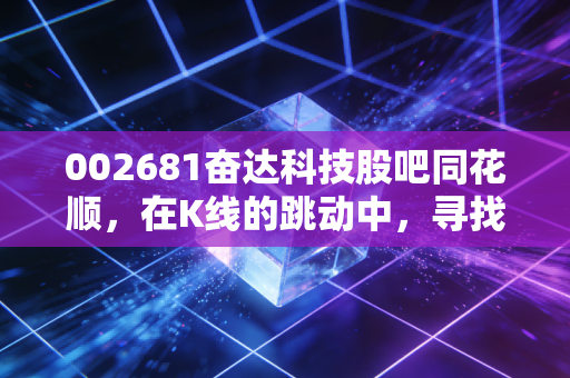 002681奋达科技股吧同花顺,在K线的跳动中,寻找散户的生存法则