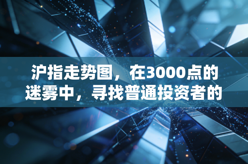 沪指走势图,在3000点的迷雾中,寻找普通投资者的定海神针