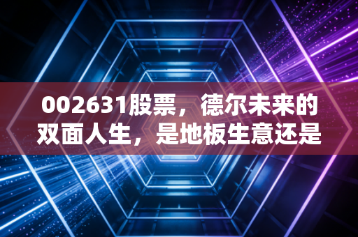 002631股票，德尔未来的双面人生，是地板生意还是石墨烯的星辰大海？
