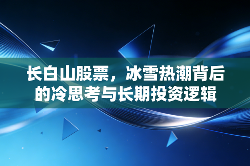 长白山股票，冰雪热潮背后的冷思考与长期投资逻辑