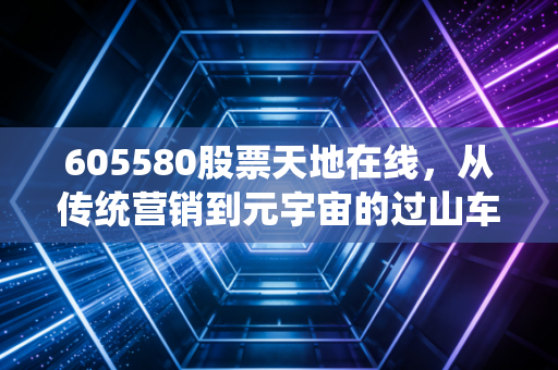 605580股票天地在线,从传统营销到元宇宙的过山车,风口上的猪到底能飞多远?