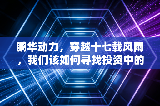 鹏华动力，穿越十七载风雨，我们该如何寻找投资中的长期主义？