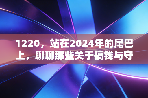 1220，站在2024年的尾巴上，聊聊那些关于搞钱与守钱的扎心真相
