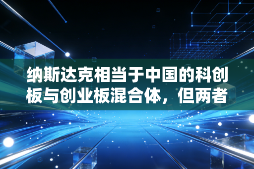 纳斯达克相当于中国的科创板与创业板混合体，但两者之间还隔着一条太平洋