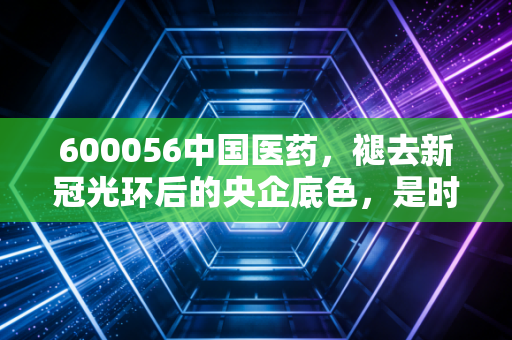 600056中国医药,褪去新冠光环后的央企底色,是时候捡带血筹码了吗?