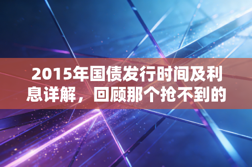 2015年国债发行时间及利息详解,回顾那个抢不到的理财黄金年代