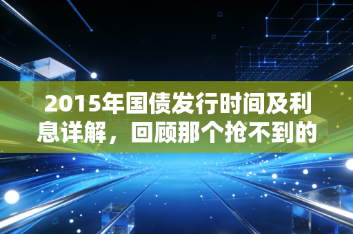 2015年国债发行时间及利息详解,回顾那个抢不到的理财黄金年代