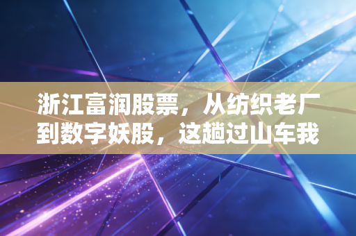 浙江富润股票,从纺织老厂到数字妖股,这趟过山车我们该如何坐稳?