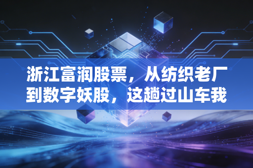浙江富润股票,从纺织老厂到数字妖股,这趟过山车我们该如何坐稳?