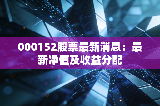 000152股票最新消息:最新净值及收益分配