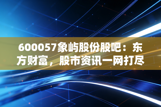 600057象屿股份股吧:东方财富,股市资讯一网打尽