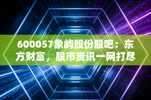 600057象屿股份股吧:东方财富,股市资讯一网打尽