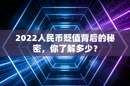2022人民币贬值背后的秘密，你了解多少？