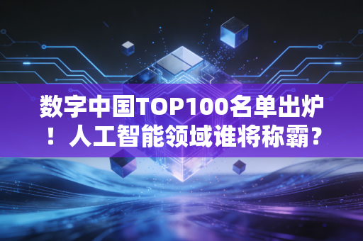 数字中国TOP100名单出炉！人工智能领域谁将称霸？