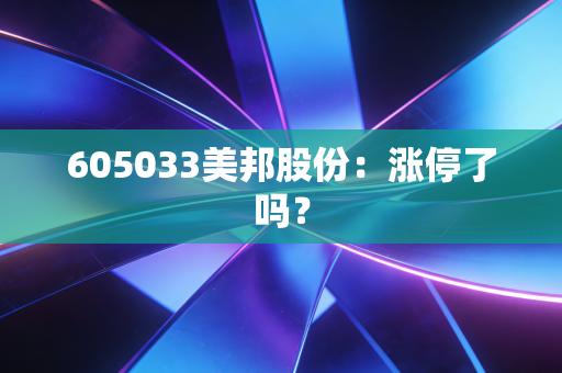 605033美邦股份：涨停了吗？