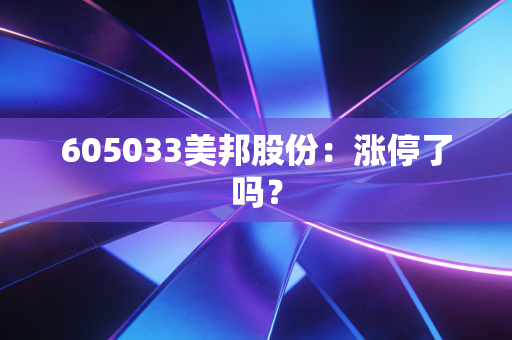 605033美邦股份：涨停了吗？