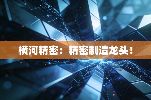 横河精密:精密制造龙头!