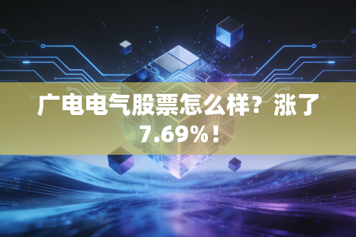 广电电气股票怎么样?涨了7.69%!